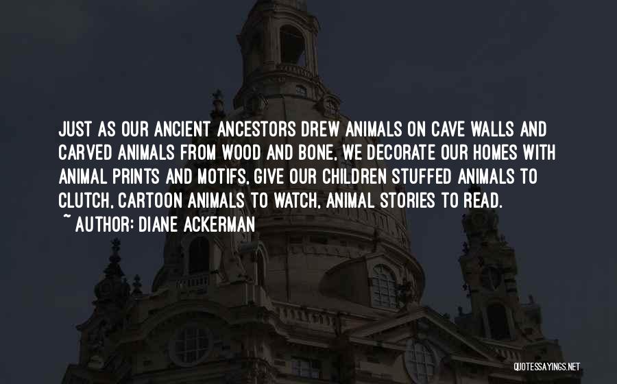 Diane Ackerman Quotes: Just As Our Ancient Ancestors Drew Animals On Cave Walls And Carved Animals From Wood And Bone, We Decorate Our