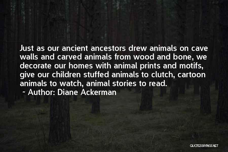 Diane Ackerman Quotes: Just As Our Ancient Ancestors Drew Animals On Cave Walls And Carved Animals From Wood And Bone, We Decorate Our