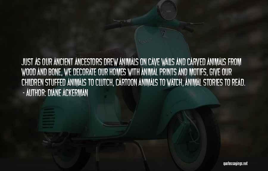 Diane Ackerman Quotes: Just As Our Ancient Ancestors Drew Animals On Cave Walls And Carved Animals From Wood And Bone, We Decorate Our