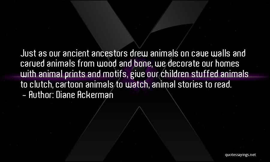 Diane Ackerman Quotes: Just As Our Ancient Ancestors Drew Animals On Cave Walls And Carved Animals From Wood And Bone, We Decorate Our