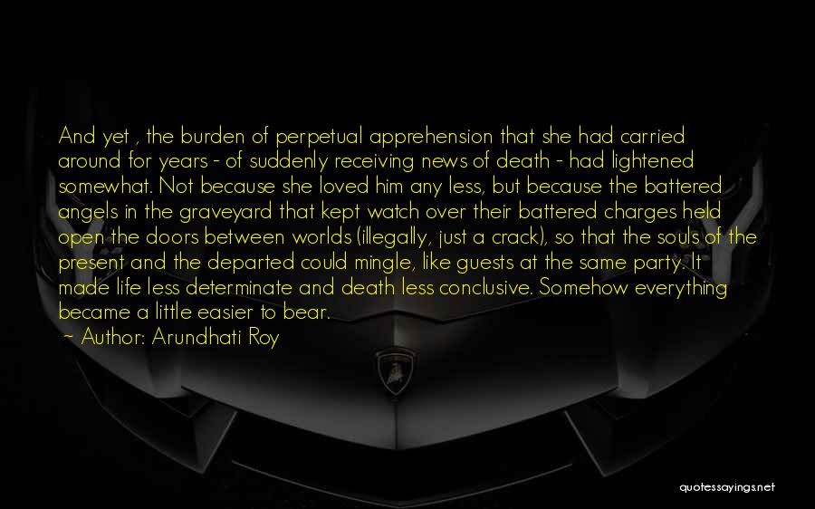 Arundhati Roy Quotes: And Yet , The Burden Of Perpetual Apprehension That She Had Carried Around For Years - Of Suddenly Receiving News