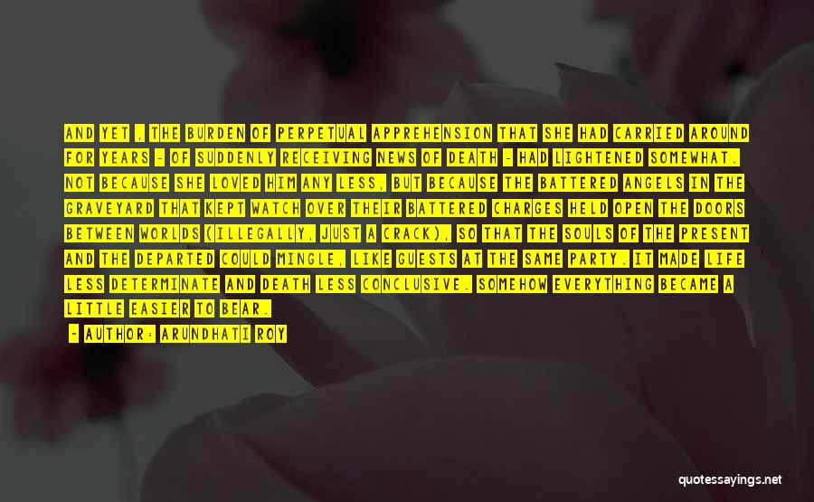 Arundhati Roy Quotes: And Yet , The Burden Of Perpetual Apprehension That She Had Carried Around For Years - Of Suddenly Receiving News