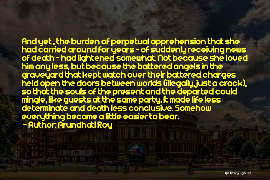 Arundhati Roy Quotes: And Yet , The Burden Of Perpetual Apprehension That She Had Carried Around For Years - Of Suddenly Receiving News