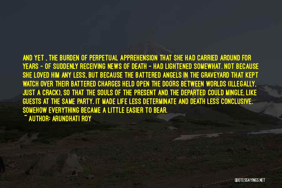 Arundhati Roy Quotes: And Yet , The Burden Of Perpetual Apprehension That She Had Carried Around For Years - Of Suddenly Receiving News