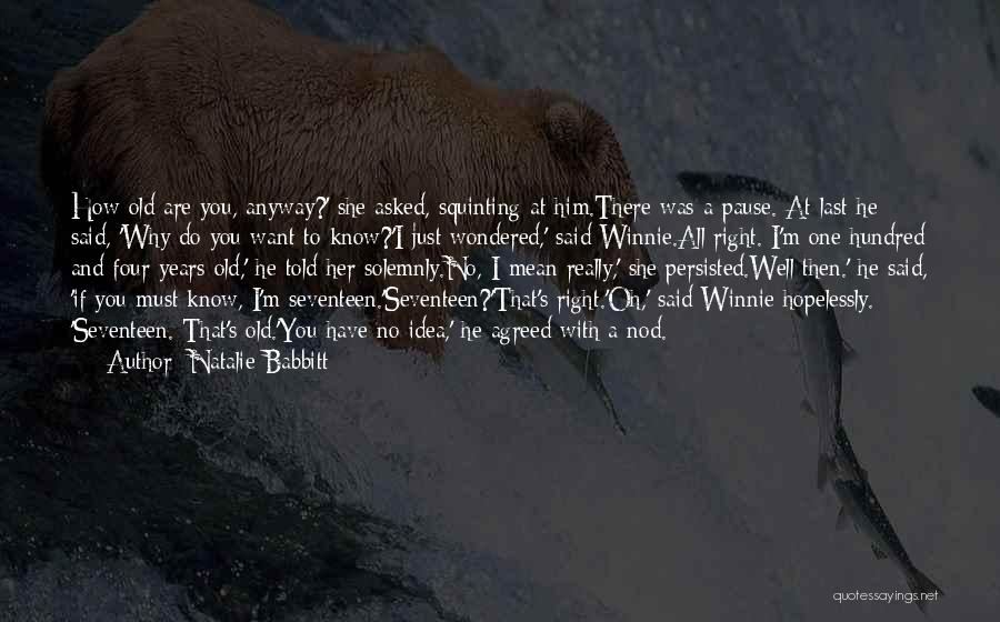 Natalie Babbitt Quotes: How Old Are You, Anyway?' She Asked, Squinting At Him.there Was A Pause. At Last He Said, 'why Do You