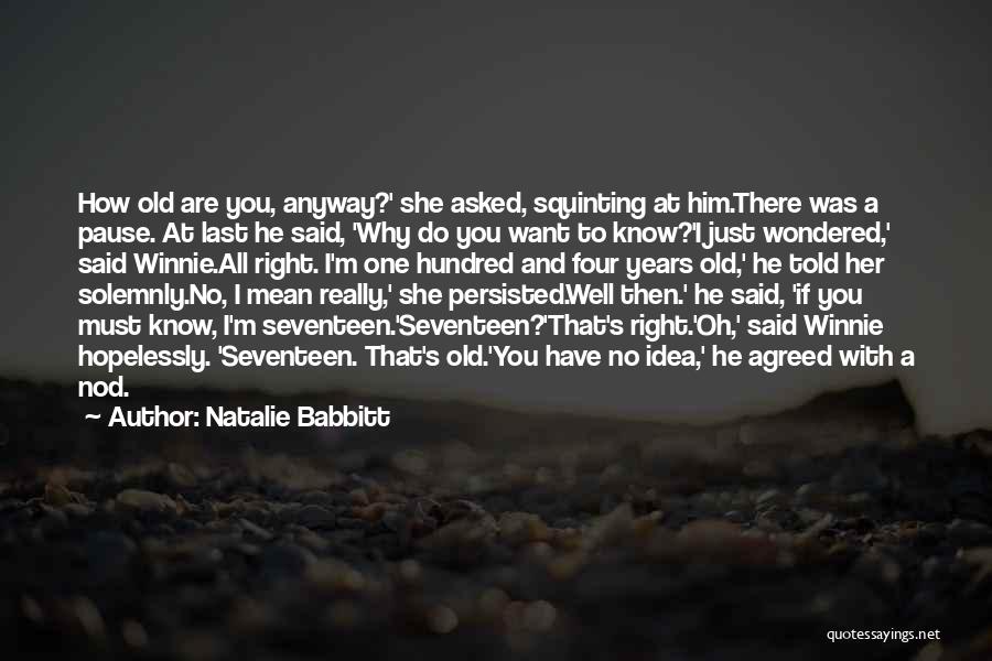 Natalie Babbitt Quotes: How Old Are You, Anyway?' She Asked, Squinting At Him.there Was A Pause. At Last He Said, 'why Do You