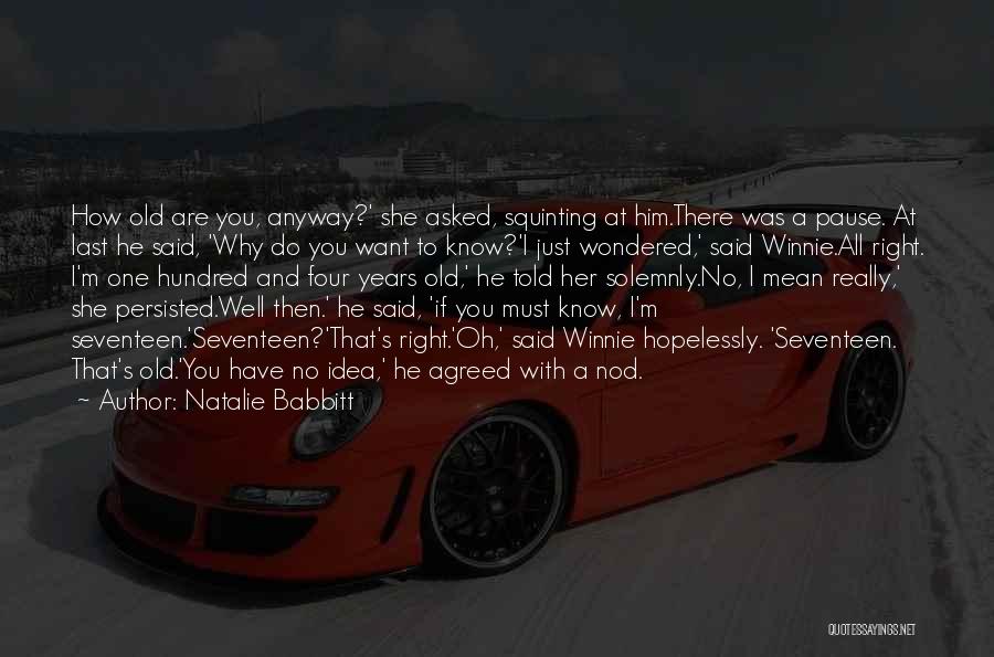 Natalie Babbitt Quotes: How Old Are You, Anyway?' She Asked, Squinting At Him.there Was A Pause. At Last He Said, 'why Do You