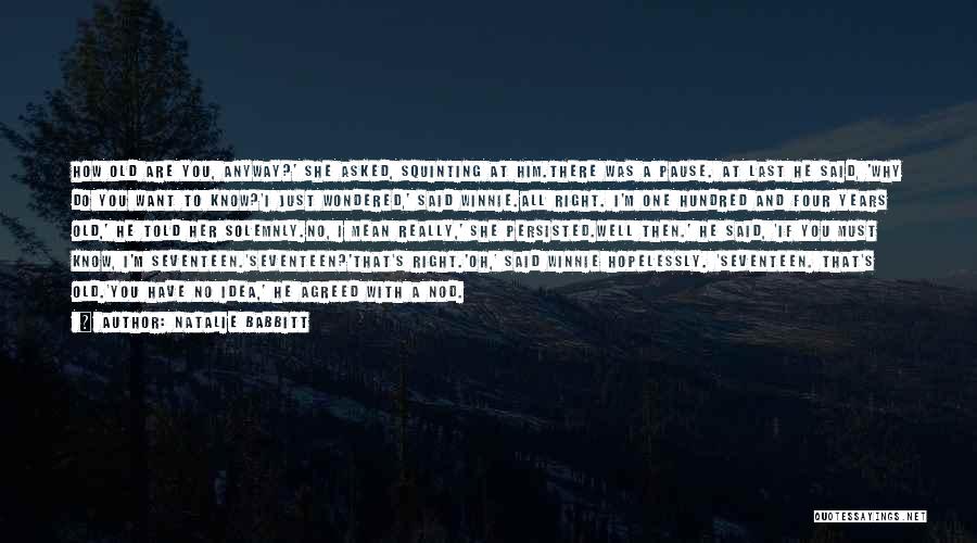 Natalie Babbitt Quotes: How Old Are You, Anyway?' She Asked, Squinting At Him.there Was A Pause. At Last He Said, 'why Do You