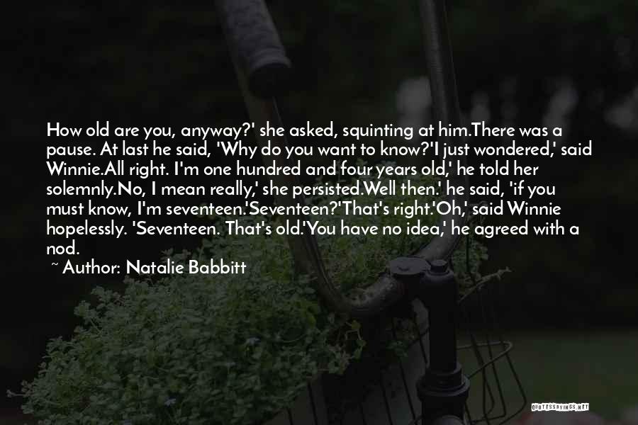 Natalie Babbitt Quotes: How Old Are You, Anyway?' She Asked, Squinting At Him.there Was A Pause. At Last He Said, 'why Do You