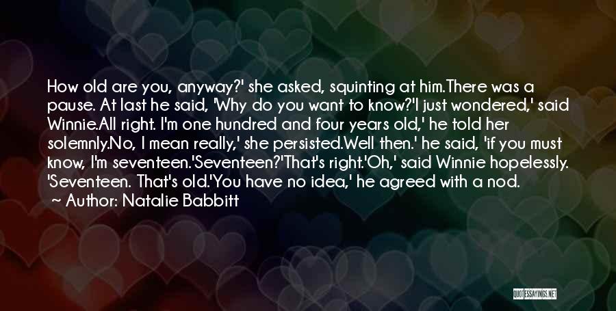 Natalie Babbitt Quotes: How Old Are You, Anyway?' She Asked, Squinting At Him.there Was A Pause. At Last He Said, 'why Do You