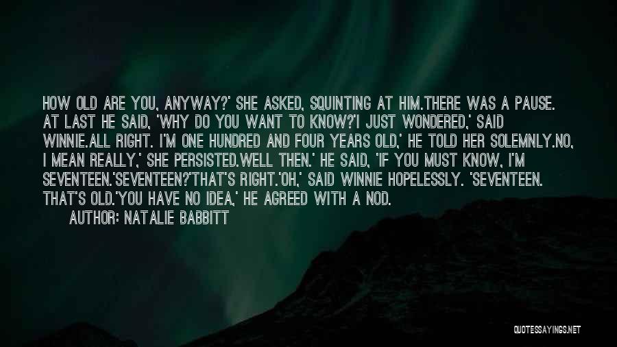 Natalie Babbitt Quotes: How Old Are You, Anyway?' She Asked, Squinting At Him.there Was A Pause. At Last He Said, 'why Do You