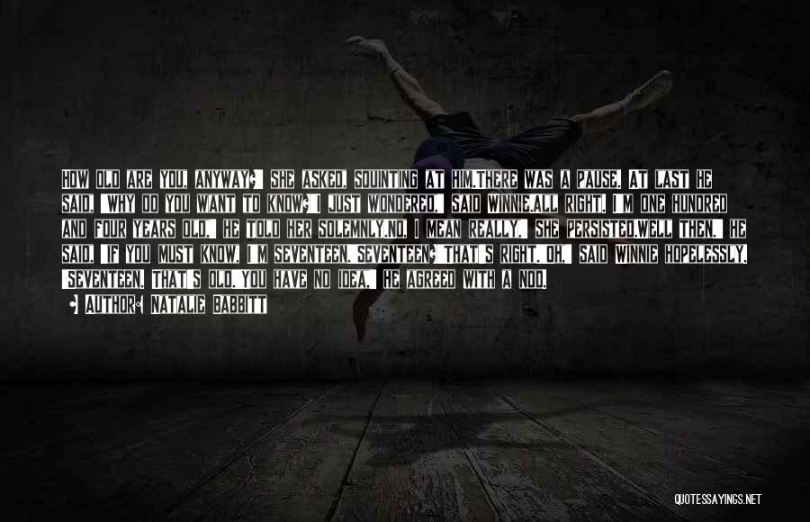 Natalie Babbitt Quotes: How Old Are You, Anyway?' She Asked, Squinting At Him.there Was A Pause. At Last He Said, 'why Do You