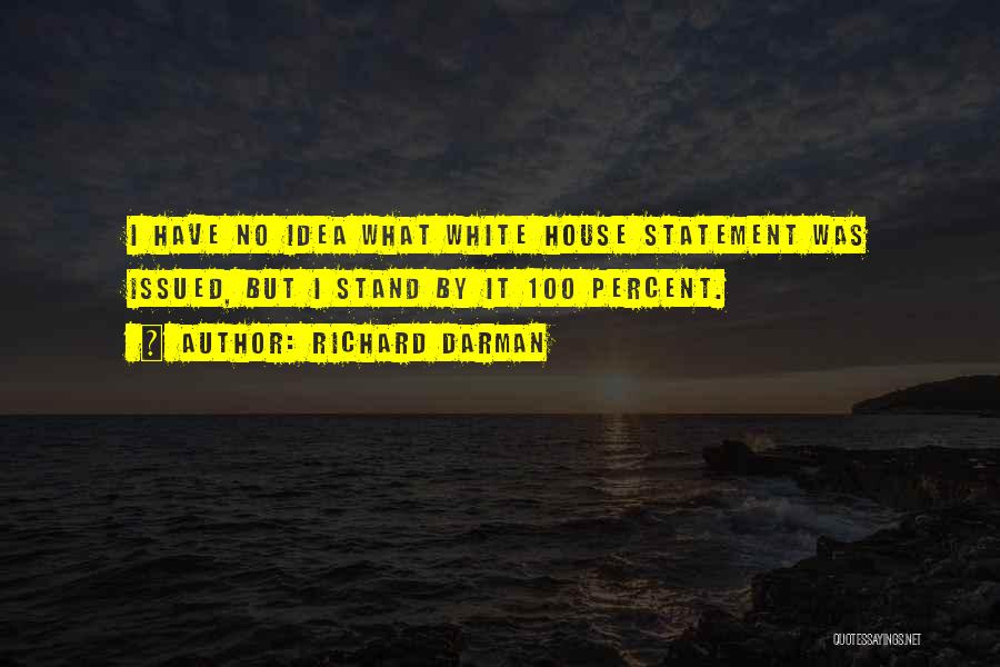Richard Darman Quotes: I Have No Idea What White House Statement Was Issued, But I Stand By It 100 Percent.