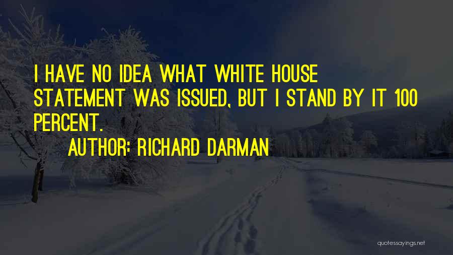 Richard Darman Quotes: I Have No Idea What White House Statement Was Issued, But I Stand By It 100 Percent.