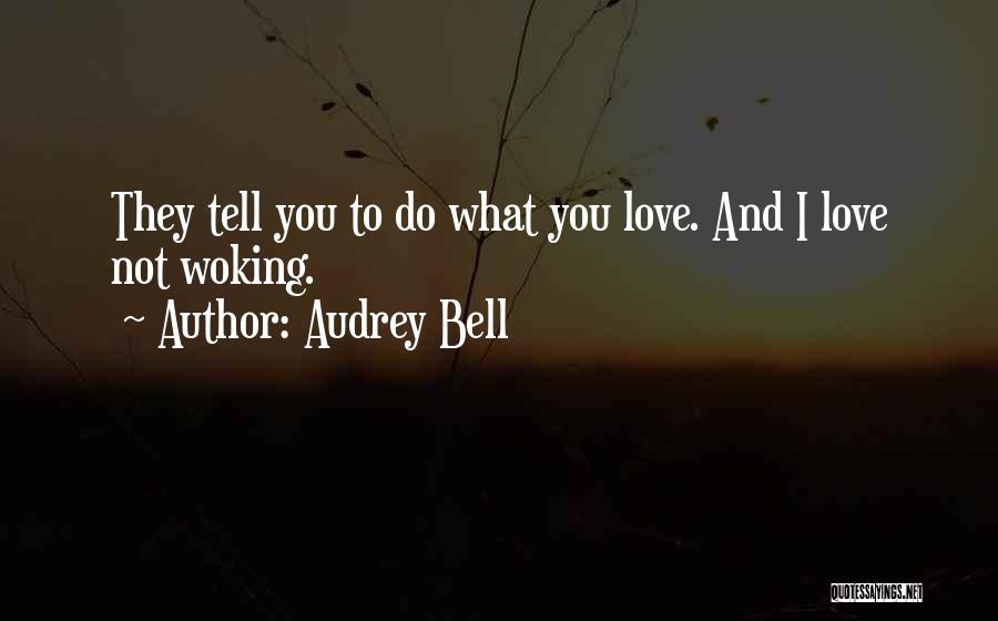 Audrey Bell Quotes: They Tell You To Do What You Love. And I Love Not Woking.