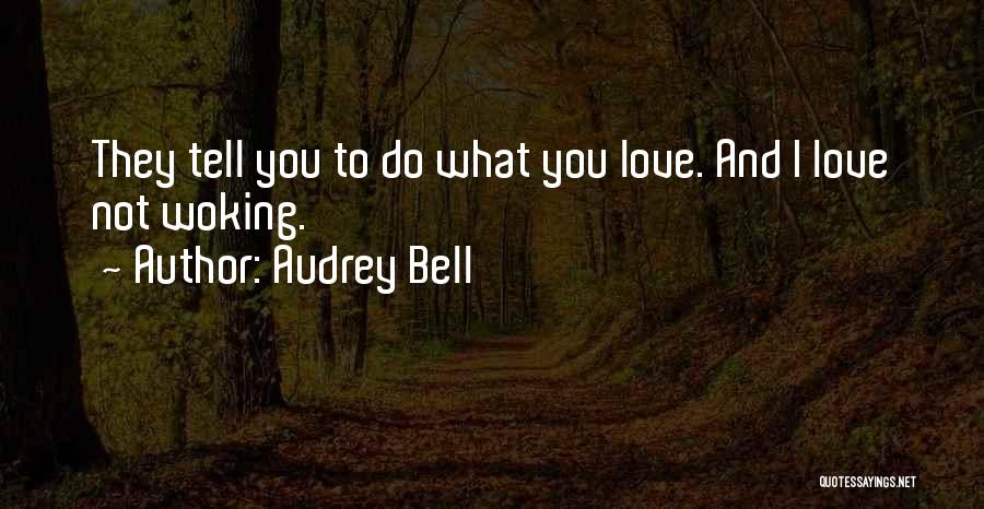 Audrey Bell Quotes: They Tell You To Do What You Love. And I Love Not Woking.