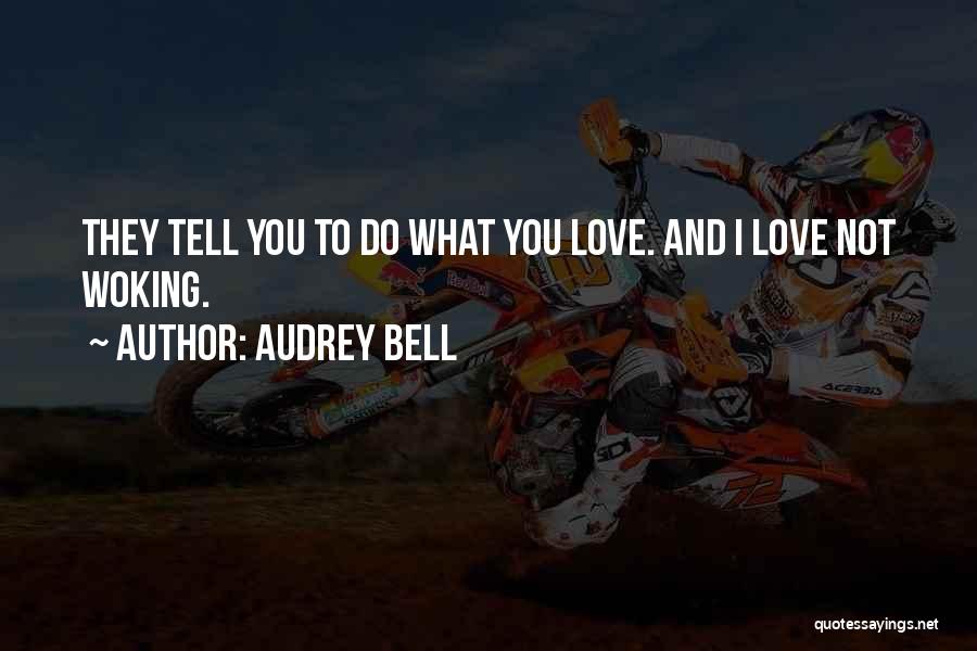 Audrey Bell Quotes: They Tell You To Do What You Love. And I Love Not Woking.