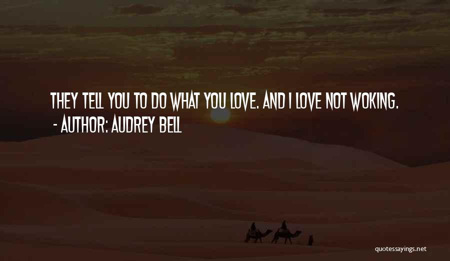 Audrey Bell Quotes: They Tell You To Do What You Love. And I Love Not Woking.