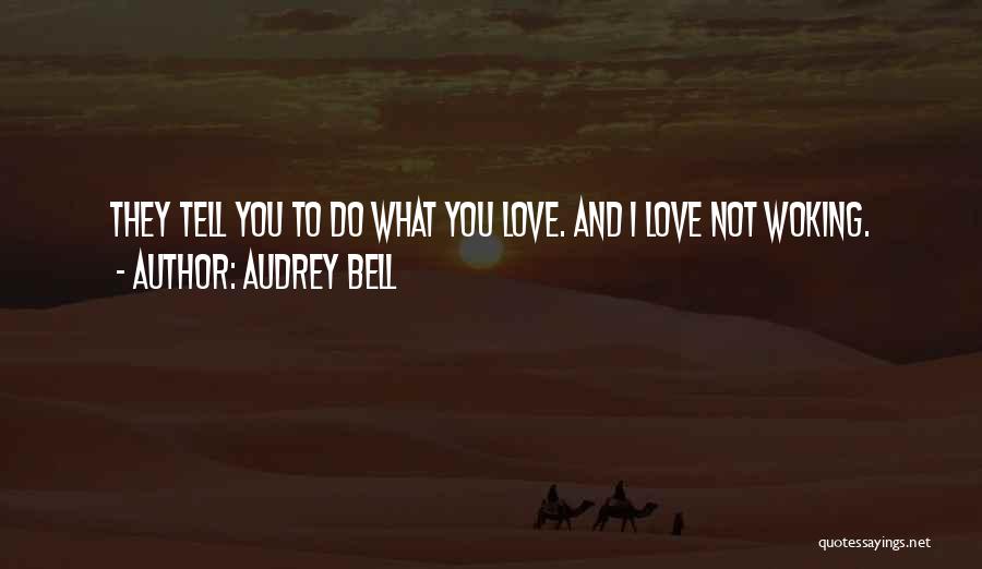 Audrey Bell Quotes: They Tell You To Do What You Love. And I Love Not Woking.