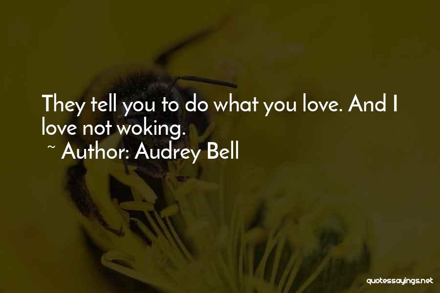 Audrey Bell Quotes: They Tell You To Do What You Love. And I Love Not Woking.