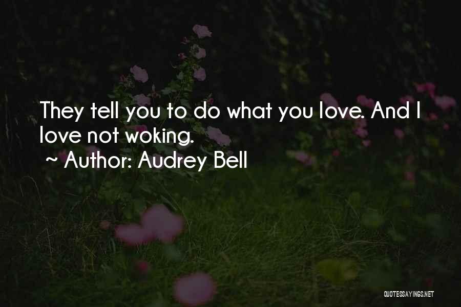 Audrey Bell Quotes: They Tell You To Do What You Love. And I Love Not Woking.