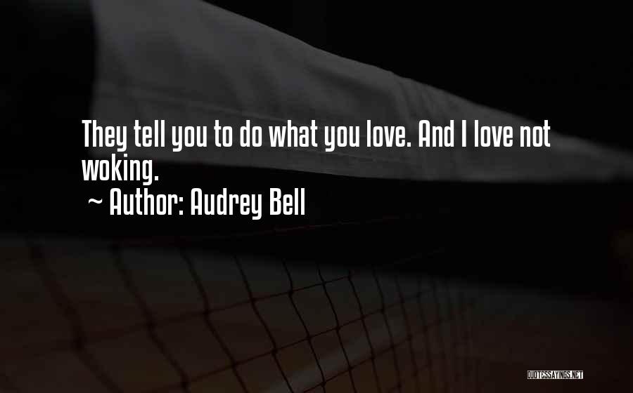 Audrey Bell Quotes: They Tell You To Do What You Love. And I Love Not Woking.