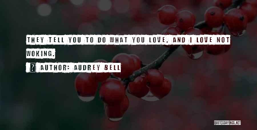 Audrey Bell Quotes: They Tell You To Do What You Love. And I Love Not Woking.