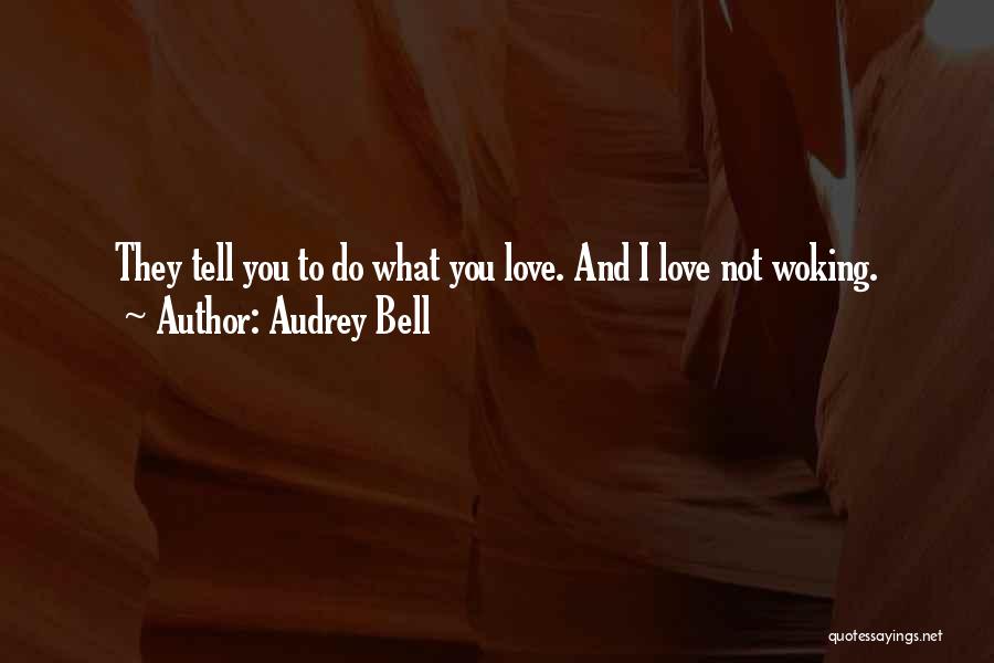 Audrey Bell Quotes: They Tell You To Do What You Love. And I Love Not Woking.