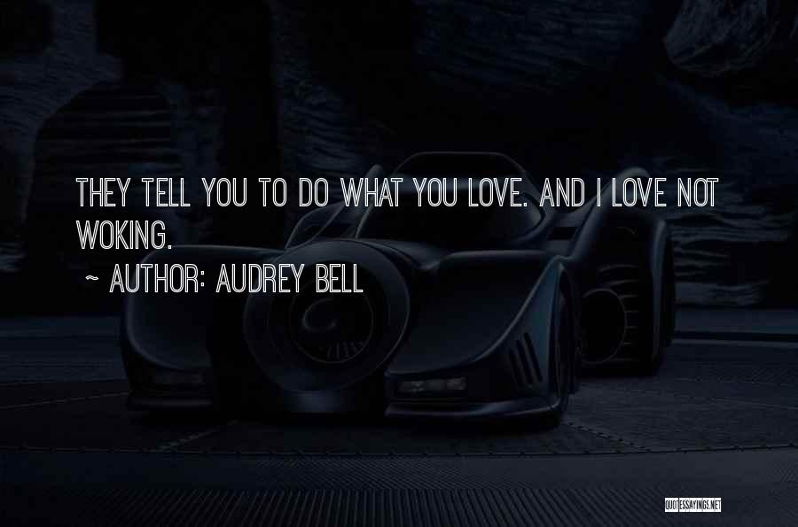 Audrey Bell Quotes: They Tell You To Do What You Love. And I Love Not Woking.