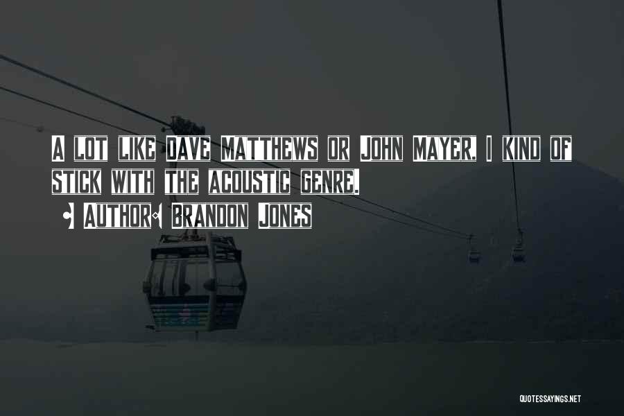 Brandon Jones Quotes: A Lot Like Dave Matthews Or John Mayer, I Kind Of Stick With The Acoustic Genre.