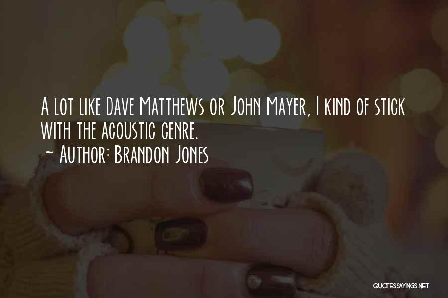 Brandon Jones Quotes: A Lot Like Dave Matthews Or John Mayer, I Kind Of Stick With The Acoustic Genre.