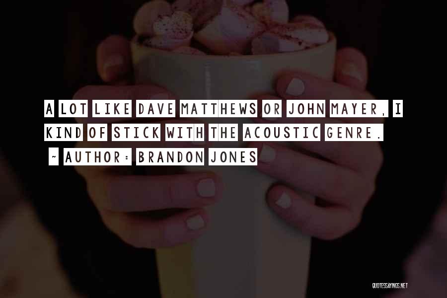 Brandon Jones Quotes: A Lot Like Dave Matthews Or John Mayer, I Kind Of Stick With The Acoustic Genre.