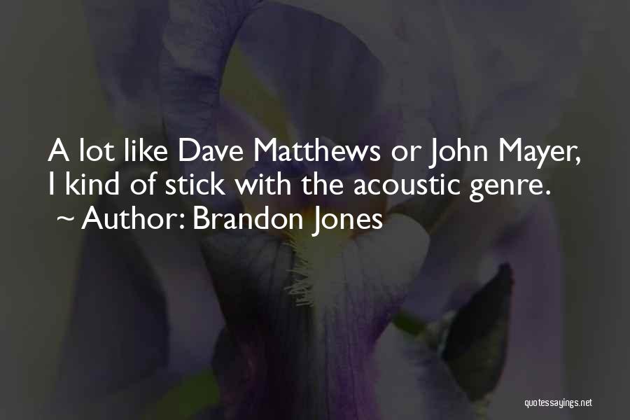 Brandon Jones Quotes: A Lot Like Dave Matthews Or John Mayer, I Kind Of Stick With The Acoustic Genre.