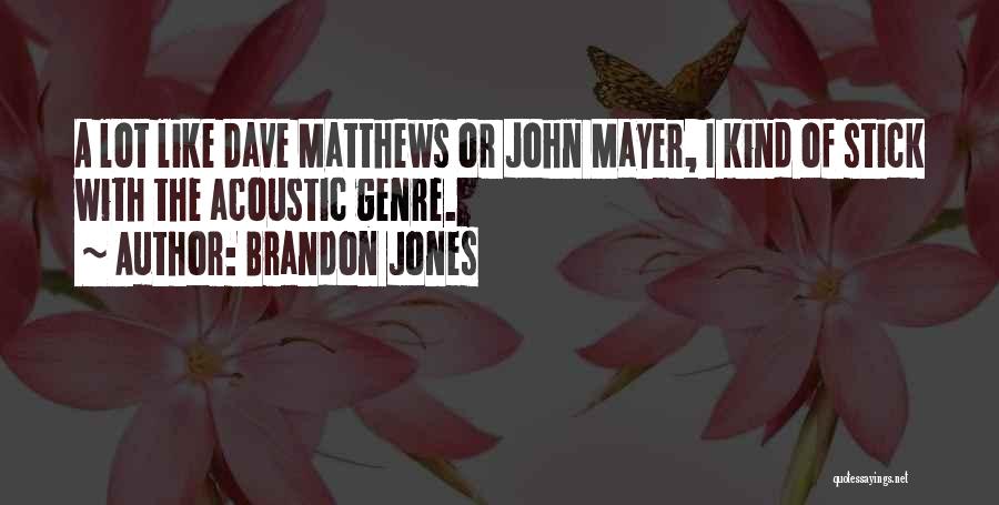 Brandon Jones Quotes: A Lot Like Dave Matthews Or John Mayer, I Kind Of Stick With The Acoustic Genre.