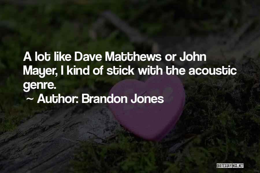 Brandon Jones Quotes: A Lot Like Dave Matthews Or John Mayer, I Kind Of Stick With The Acoustic Genre.
