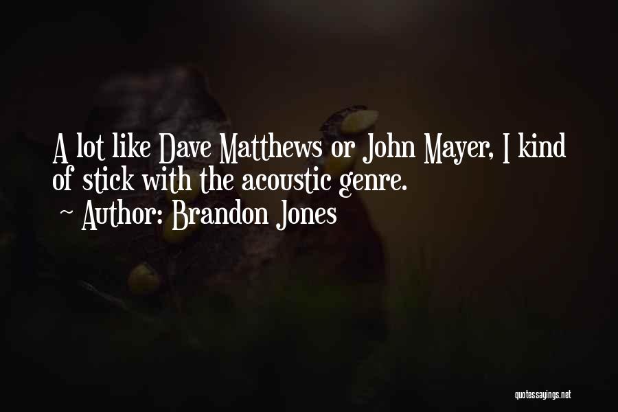 Brandon Jones Quotes: A Lot Like Dave Matthews Or John Mayer, I Kind Of Stick With The Acoustic Genre.