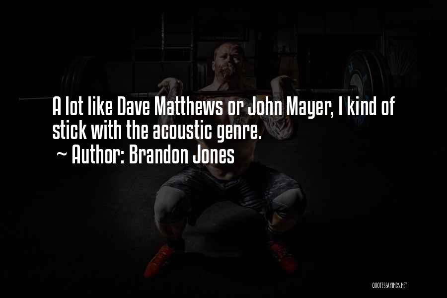 Brandon Jones Quotes: A Lot Like Dave Matthews Or John Mayer, I Kind Of Stick With The Acoustic Genre.