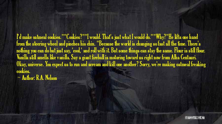 R.A. Nelson Quotes: I'd Make Oatmeal Cookies.cookies?i Would. That's Just What I Would Do.why?he Lifts One Hand From The Steering Wheel And Pinches