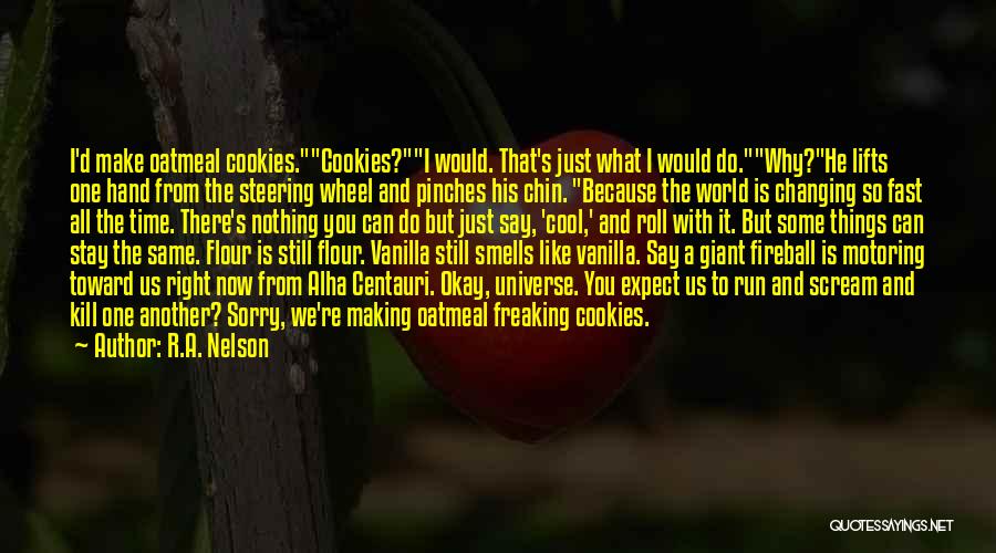 R.A. Nelson Quotes: I'd Make Oatmeal Cookies.cookies?i Would. That's Just What I Would Do.why?he Lifts One Hand From The Steering Wheel And Pinches