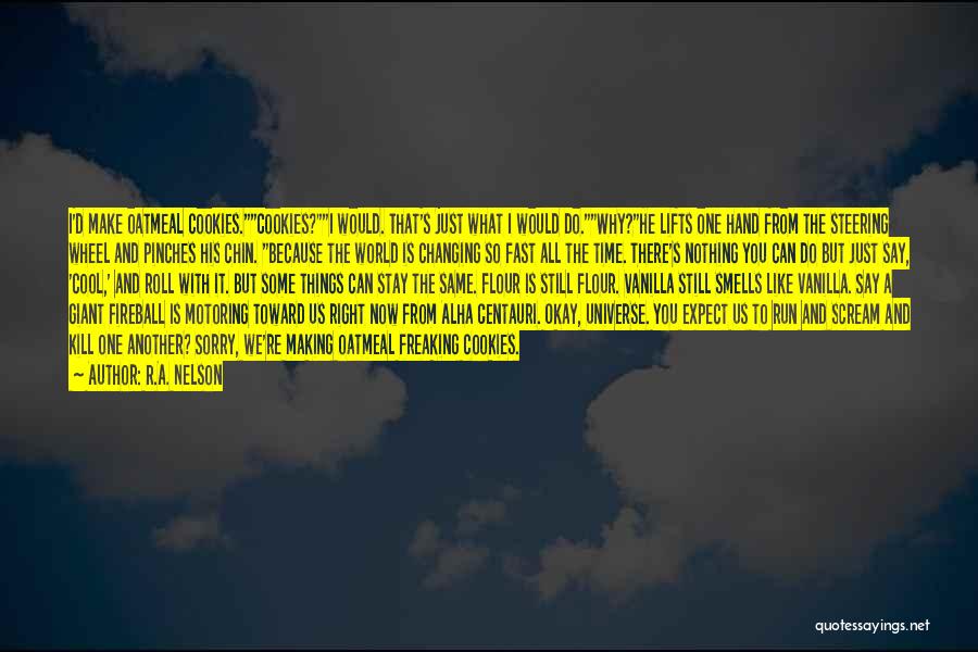 R.A. Nelson Quotes: I'd Make Oatmeal Cookies.cookies?i Would. That's Just What I Would Do.why?he Lifts One Hand From The Steering Wheel And Pinches