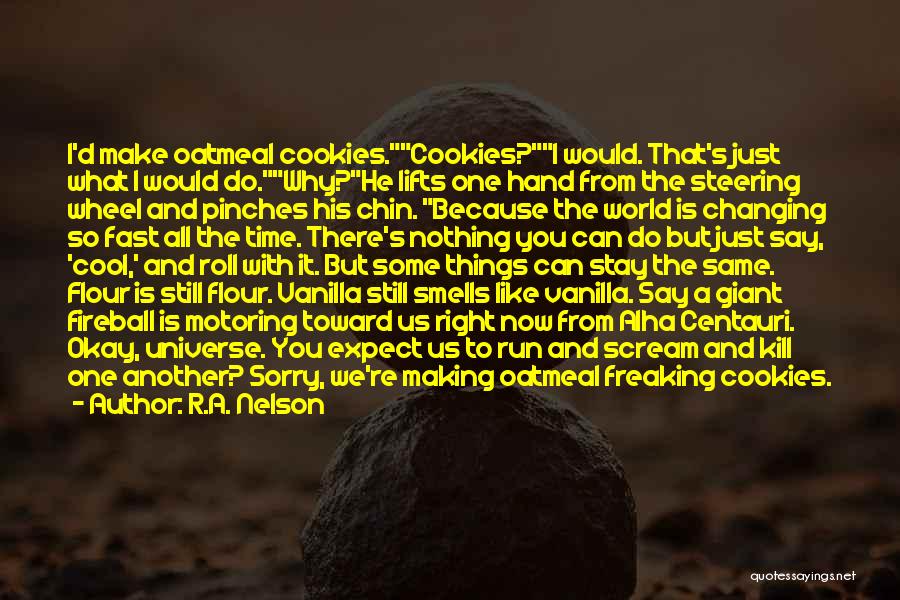 R.A. Nelson Quotes: I'd Make Oatmeal Cookies.cookies?i Would. That's Just What I Would Do.why?he Lifts One Hand From The Steering Wheel And Pinches