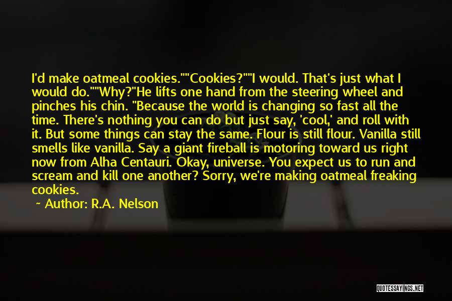 R.A. Nelson Quotes: I'd Make Oatmeal Cookies.cookies?i Would. That's Just What I Would Do.why?he Lifts One Hand From The Steering Wheel And Pinches