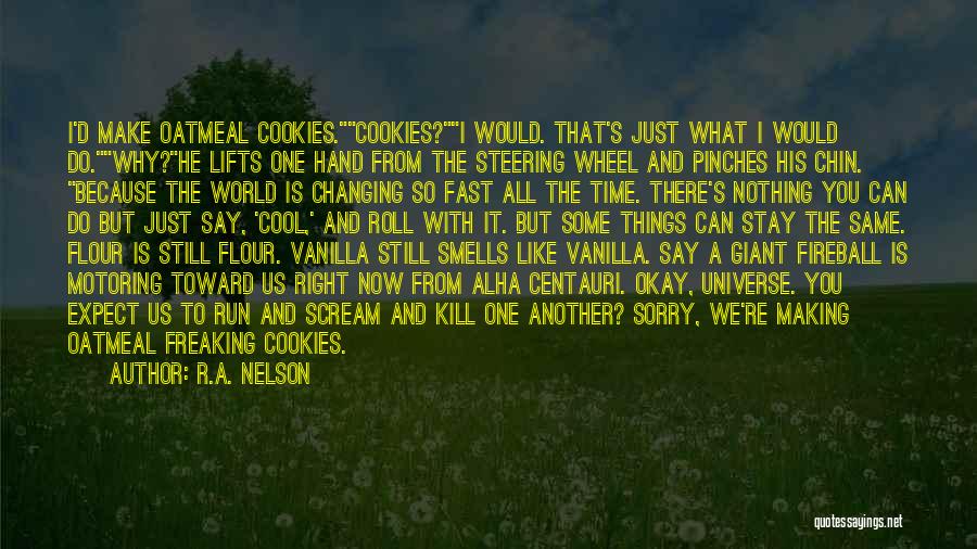 R.A. Nelson Quotes: I'd Make Oatmeal Cookies.cookies?i Would. That's Just What I Would Do.why?he Lifts One Hand From The Steering Wheel And Pinches