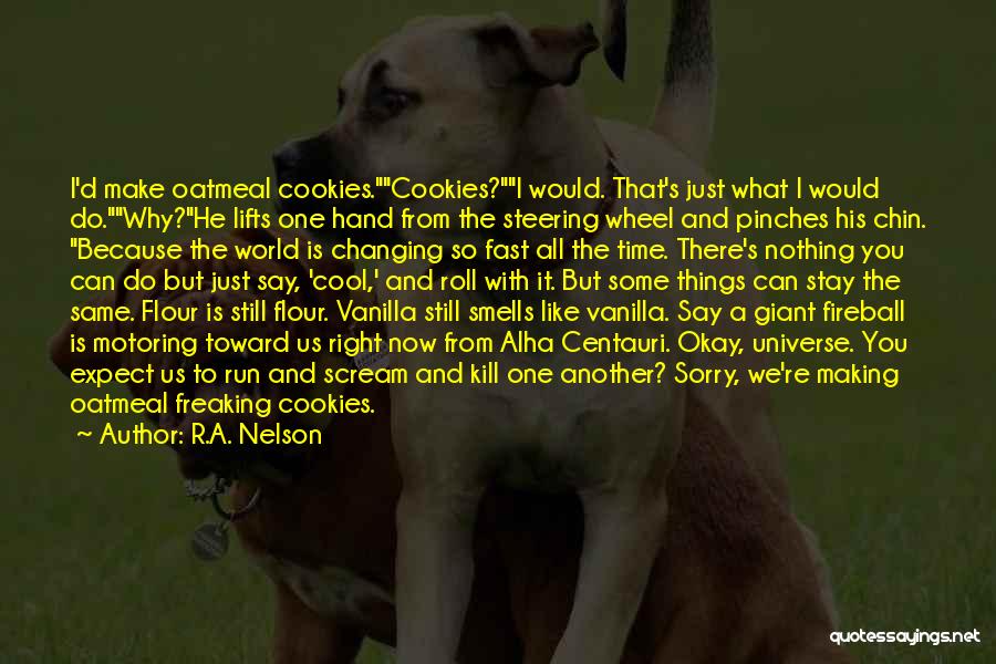 R.A. Nelson Quotes: I'd Make Oatmeal Cookies.cookies?i Would. That's Just What I Would Do.why?he Lifts One Hand From The Steering Wheel And Pinches