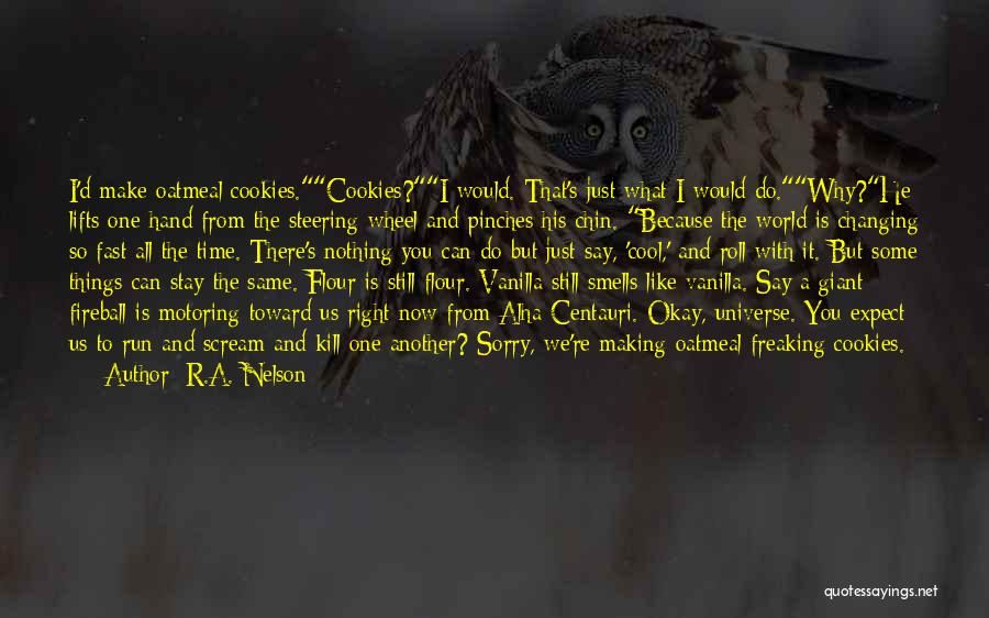 R.A. Nelson Quotes: I'd Make Oatmeal Cookies.cookies?i Would. That's Just What I Would Do.why?he Lifts One Hand From The Steering Wheel And Pinches