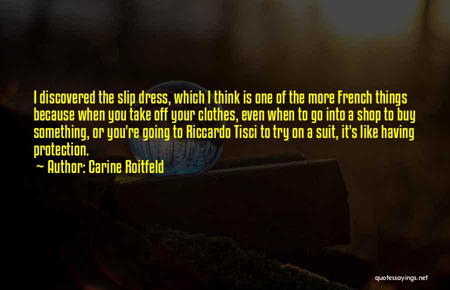 Carine Roitfeld Quotes: I Discovered The Slip Dress, Which I Think Is One Of The More French Things Because When You Take Off