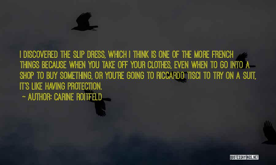 Carine Roitfeld Quotes: I Discovered The Slip Dress, Which I Think Is One Of The More French Things Because When You Take Off