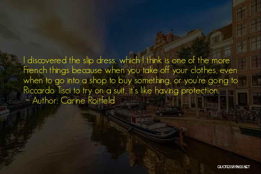 Carine Roitfeld Quotes: I Discovered The Slip Dress, Which I Think Is One Of The More French Things Because When You Take Off