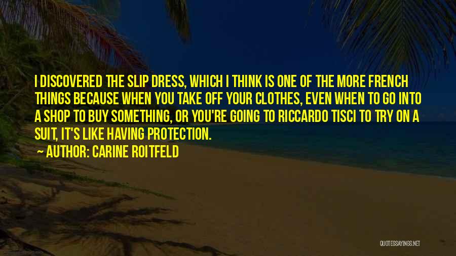 Carine Roitfeld Quotes: I Discovered The Slip Dress, Which I Think Is One Of The More French Things Because When You Take Off