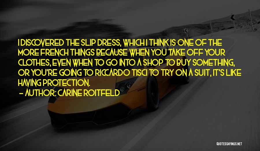 Carine Roitfeld Quotes: I Discovered The Slip Dress, Which I Think Is One Of The More French Things Because When You Take Off
